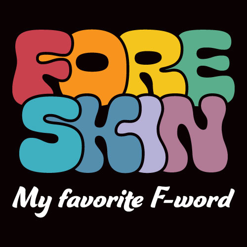 The phrase 'foreskin, my favorite f-word' in a bubbly font